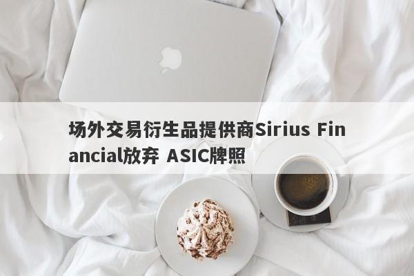 场外交易衍生品提供商Sirius Financial放弃 ASIC牌照