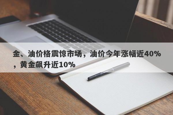 金、油价格震惊市场，油价今年涨幅近40%，黄金飙升近10%