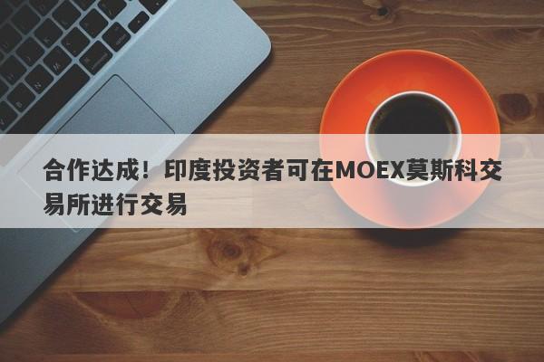 合作达成！印度投资者可在MOEX莫斯科交易所进行交易