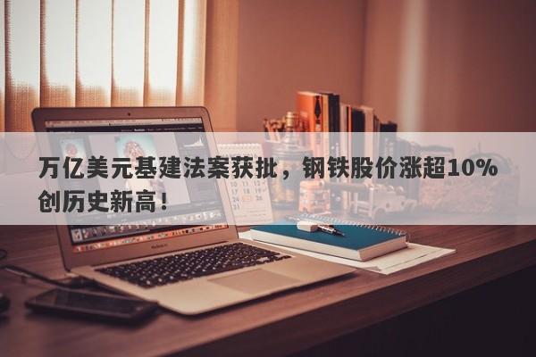 万亿美元基建法案获批，钢铁股价涨超10%创历史新高！