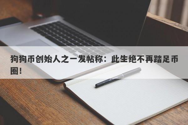 狗狗币创始人之一发帖称：此生绝不再踏足币圈！