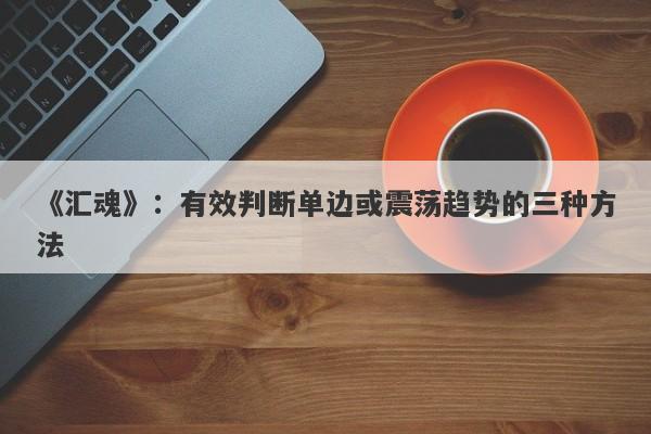 《汇魂》：有效判断单边或震荡趋势的三种方法