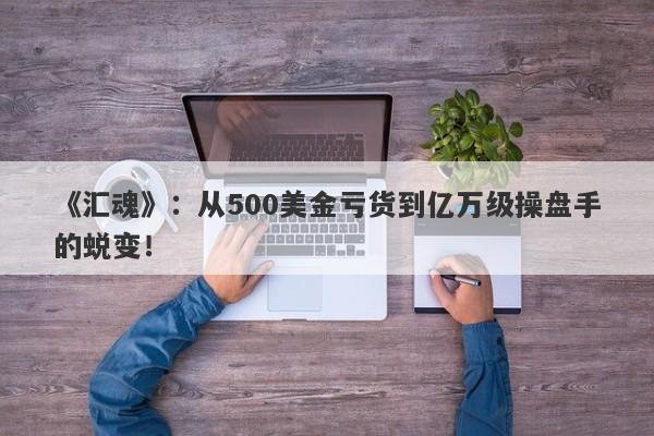 《汇魂》：从500美金亏货到亿万级操盘手的蜕变！