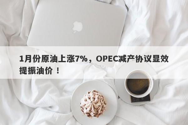 1月份原油上涨7%，OPEC减产协议显效提振油价 ！