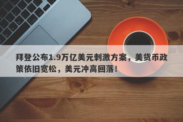 拜登公布1.9万亿美元刺激方案，美货币政策依旧宽松，美元冲高回落！