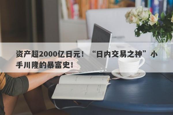 资产超2000亿日元！“日内交易之神”小手川隆的暴富史！