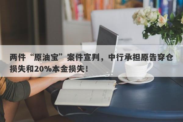 两件“原油宝”案件宣判，中行承担原告穿仓损失和20%本金损失！