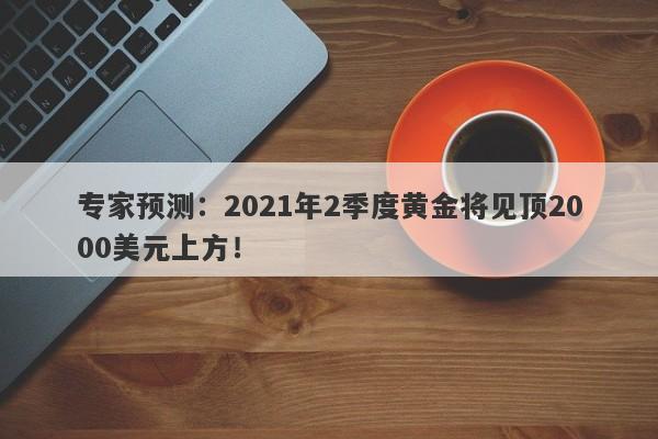 专家预测：2021年2季度黄金将见顶2000美元上方！