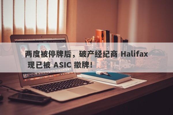 两度被停牌后，破产经纪商 Halifax 现已被 ASIC 撤牌！