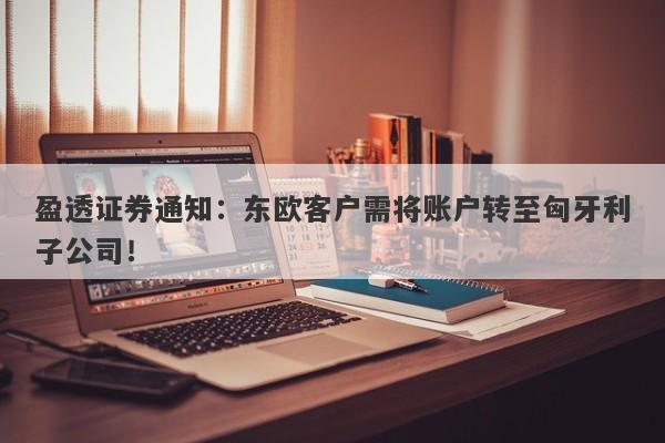 盈透证券通知：东欧客户需将账户转至匈牙利子公司！