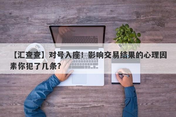 【汇查查】对号入座！影响交易结果的心理因素你犯了几条？