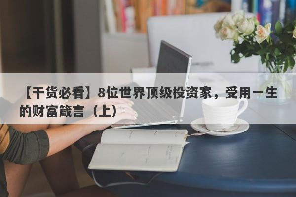 【干货必看】8位世界顶级投资家，受用一生的财富箴言（上）