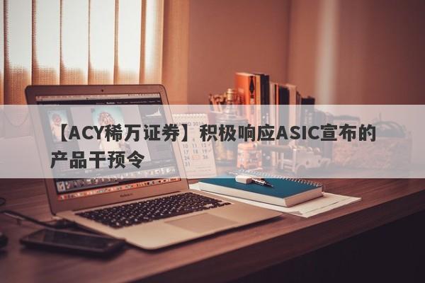 【ACY稀万证券】积极响应ASIC宣布的产品干预令