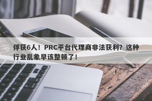 俘获6人！PRC平台代理商非法获利？这种行业乱象早该整顿了！