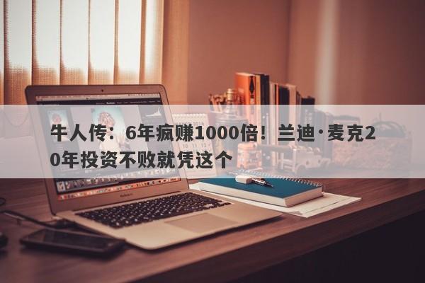 牛人传：6年疯赚1000倍！兰迪·麦克20年投资不败就凭这个