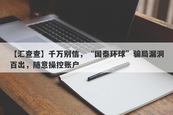 【汇查查】千万别信，“国泰环球”骗局漏洞百出，随意操控账户