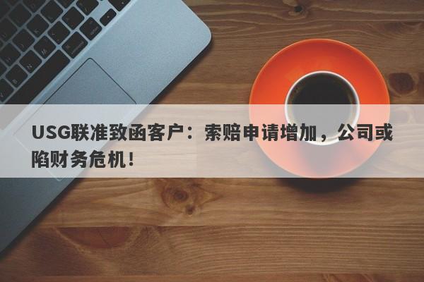 USG联准致函客户：索赔申请增加，公司或陷财务危机！