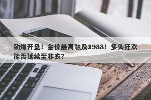 劲爆开盘！金价最高触及1988！多头狂欢能否延续至非农？