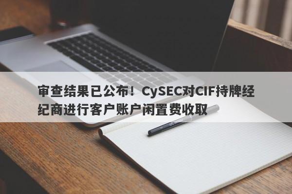 审查结果已公布！CySEC对CIF持牌经纪商进行客户账户闲置费收取