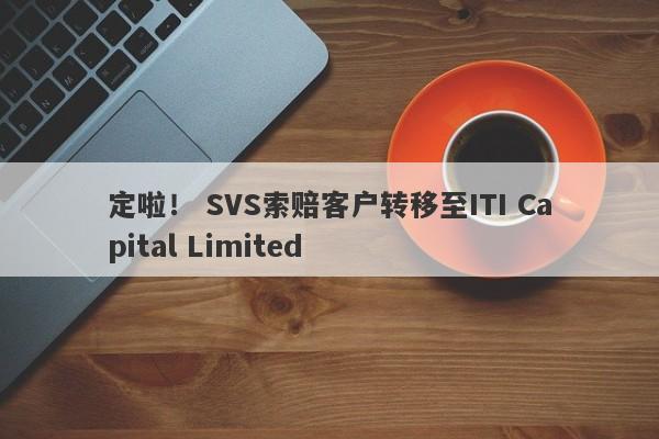 定啦！ SVS索赔客户转移至ITI Capital Limited