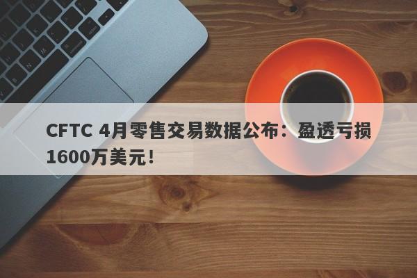 CFTC 4月零售交易数据公布：盈透亏损1600万美元！