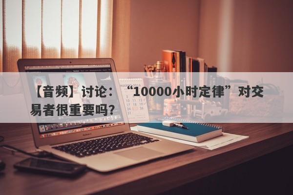 【音频】讨论：“10000小时定律”对交易者很重要吗？