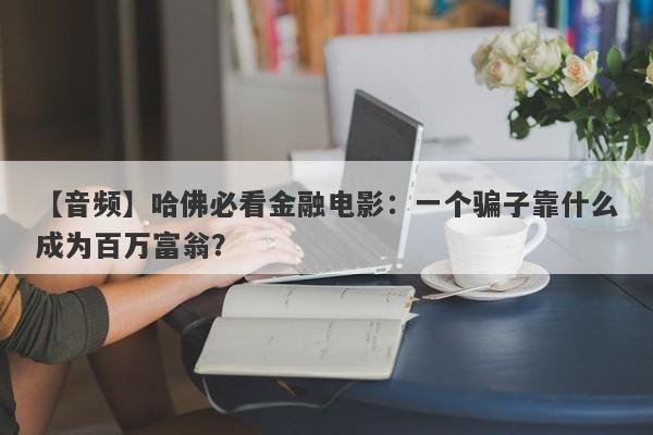 【音频】哈佛必看金融电影：一个骗子靠什么成为百万富翁？