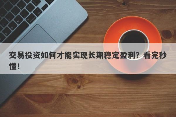 交易投资如何才能实现长期稳定盈利？看完秒懂！