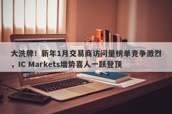 大洗牌！新年1月交易商访问量榜单竞争激烈，IC Markets增势喜人一跃登顶