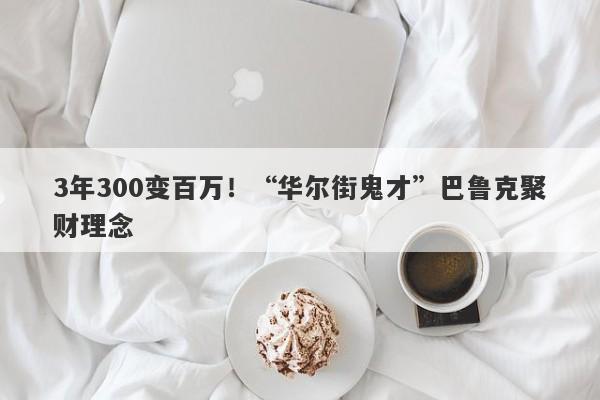 3年300变百万！“华尔街鬼才”巴鲁克聚财理念