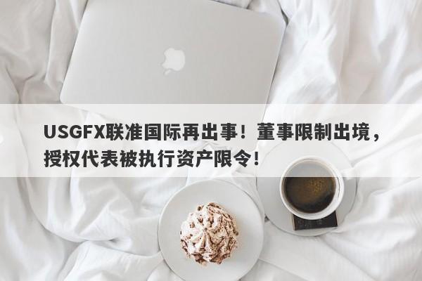 USGFX联准国际再出事！董事限制出境，授权代表被执行资产限令！