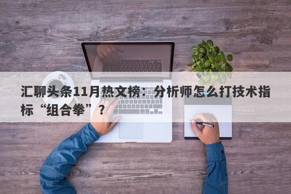 汇聊头条11月热文榜：分析师怎么打技术指标“组合拳”？