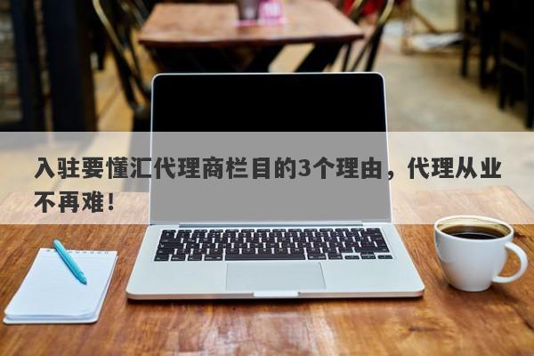 入驻要懂汇代理商栏目的3个理由，代理从业不再难！