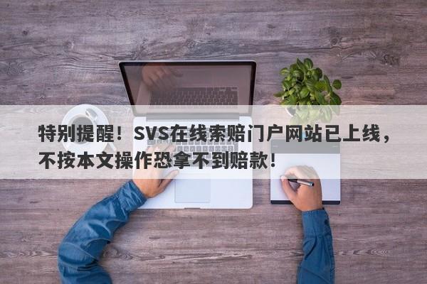 特别提醒！SVS在线索赔门户网站已上线，不按本文操作恐拿不到赔款！