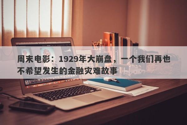 周末电影：1929年大崩盘，一个我们再也不希望发生的金融灾难故事