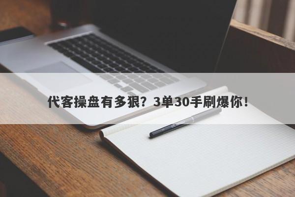 代客操盘有多狠？3单30手刷爆你！