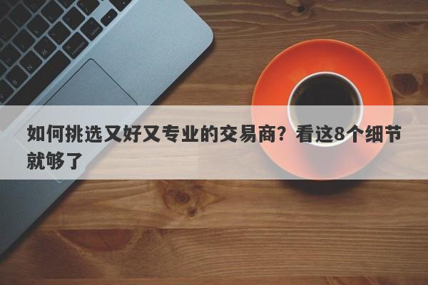 如何挑选又好又专业的交易商？看这8个细节就够了