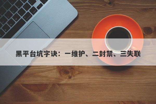 黑平台坑字诀：一维护、二封禁、三失联