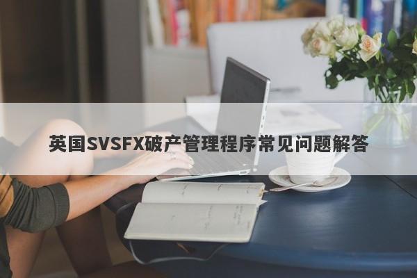 英国SVSFX破产管理程序常见问题解答