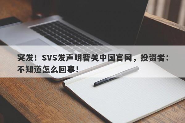 突发！SVS发声明暂关中国官网，投资者：不知道怎么回事！