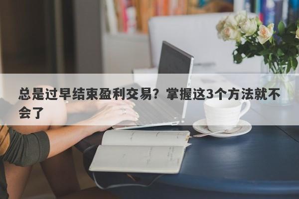 总是过早结束盈利交易？掌握这3个方法就不会了