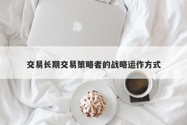 交易长期交易策略者的战略运作方式