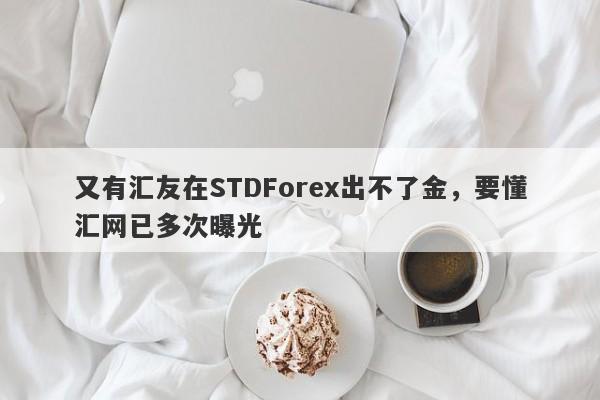 又有汇友在STDForex出不了金，要懂汇网已多次曝光