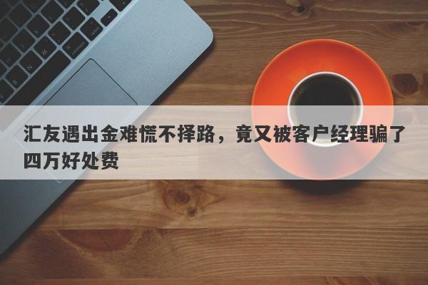 汇友遇出金难慌不择路，竟又被客户经理骗了四万好处费