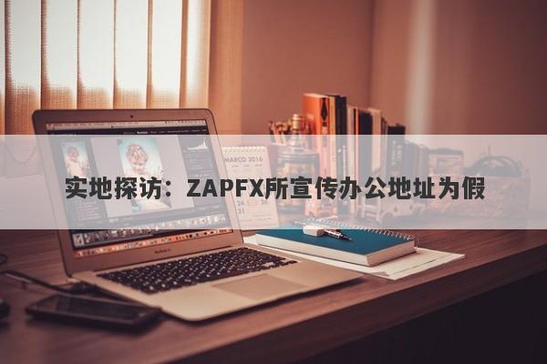 实地探访：ZAPFX所宣传办公地址为假