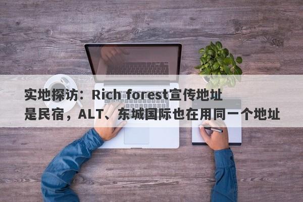 实地探访：Rich forest宣传地址是民宿，ALT、东城国际也在用同一个地址