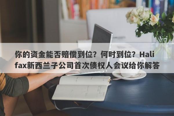 你的资金能否赔偿到位？何时到位？Halifax新西兰子公司首次债权人会议给你解答