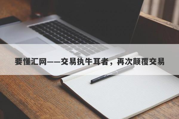 要懂汇网——交易执牛耳者，再次颠覆交易