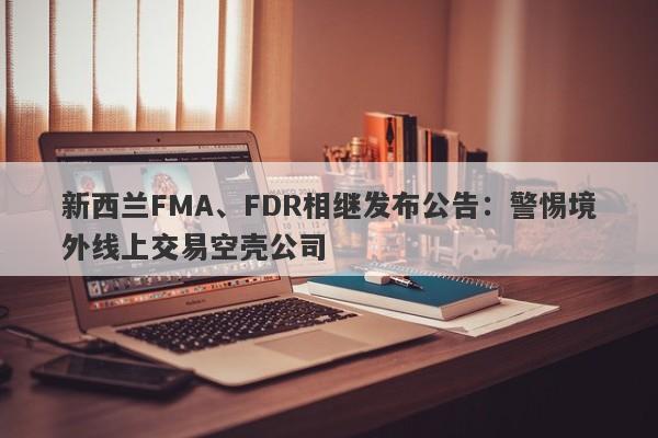 新西兰FMA、FDR相继发布公告：警惕境外线上交易空壳公司