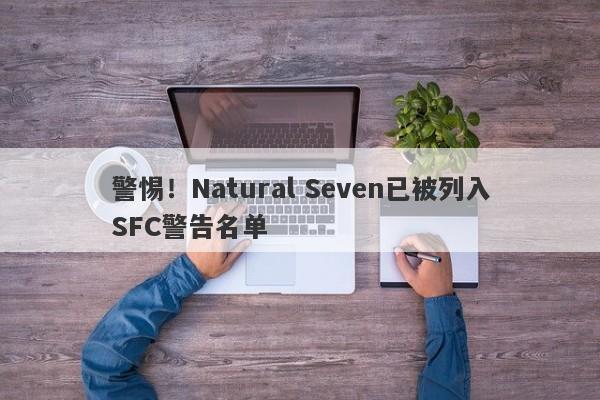 警惕！Natural Seven已被列入SFC警告名单